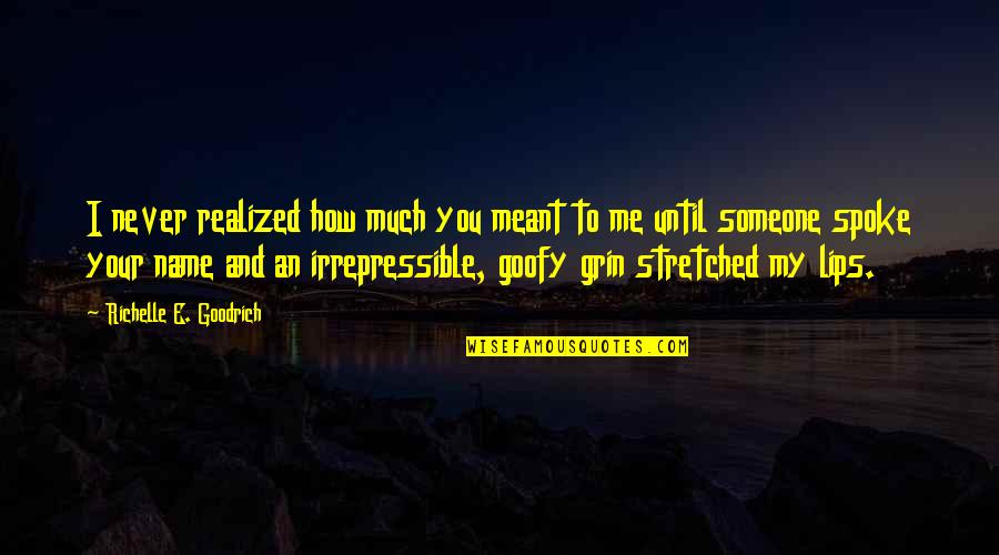 Goofy Love Quotes By Richelle E. Goodrich: I never realized how much you meant to
