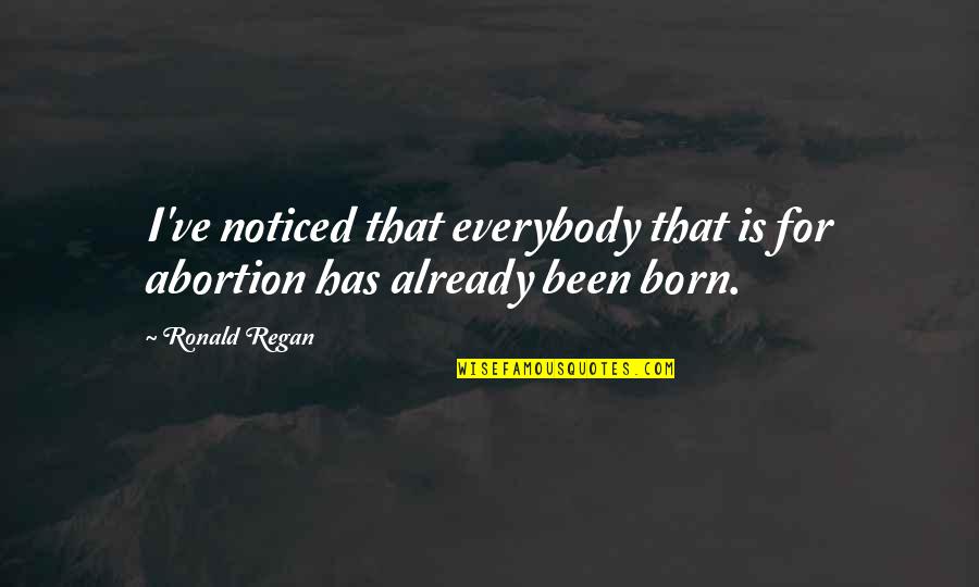 Goofy Love Quotes By Ronald Regan: I've noticed that everybody that is for abortion