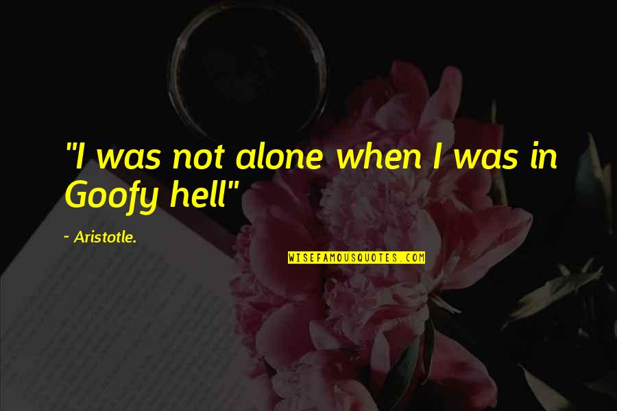 Goofy Quotes By Aristotle.: "I was not alone when I was in Goofy Quotes By Aristotle.: "I was not alone when I was in