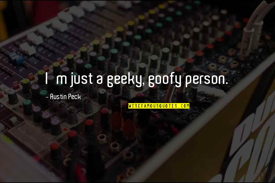 Goofy Quotes By Austin Peck: I'm just a geeky, goofy person. Goofy Quotes By Austin Peck: I'm just a geeky, goofy person.