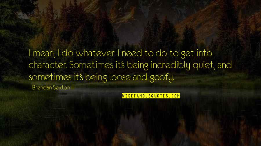 Goofy Quotes By Brendan Sexton III: I mean, I do whatever I need to Goofy Quotes By Brendan Sexton III: I mean, I do whatever I need to