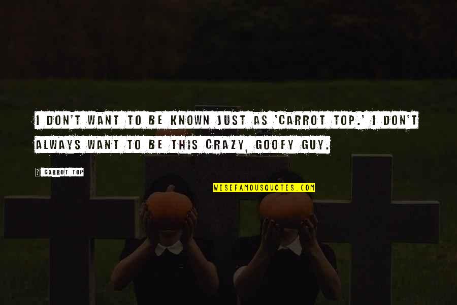 Goofy Quotes By Carrot Top: I don't want to be known just as Goofy Quotes By Carrot Top: I don't want to be known just as