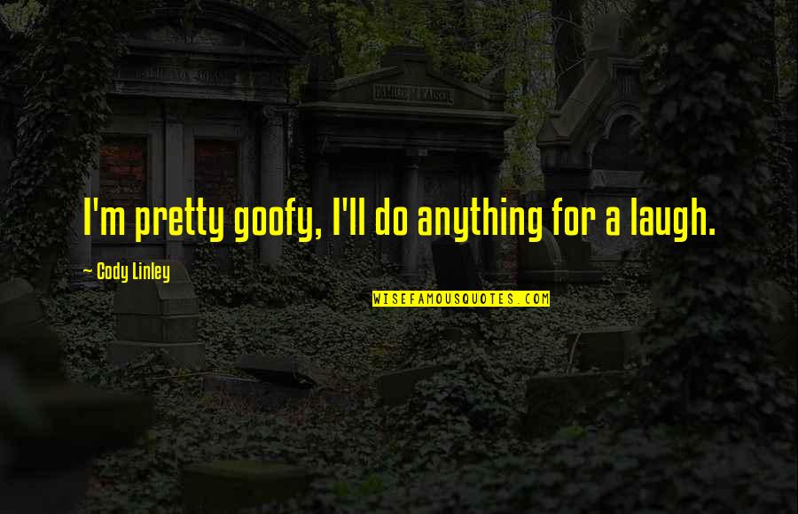 Goofy Quotes By Cody Linley: I'm pretty goofy, I'll do anything for a Goofy Quotes By Cody Linley: I'm pretty goofy, I'll do anything for a