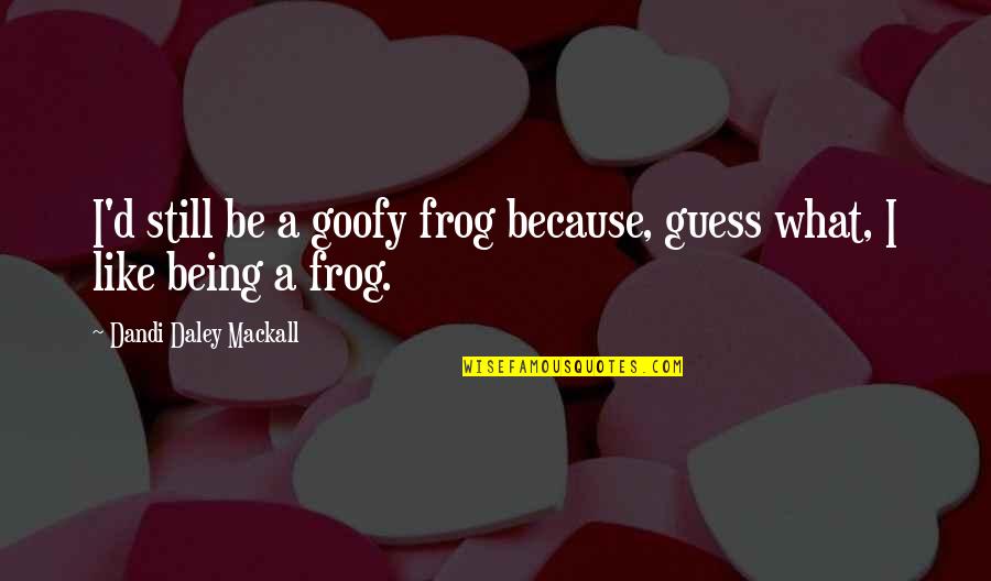 Goofy Quotes By Dandi Daley Mackall: I'd still be a goofy frog because, guess Goofy Quotes By Dandi Daley Mackall: I'd still be a goofy frog because, guess