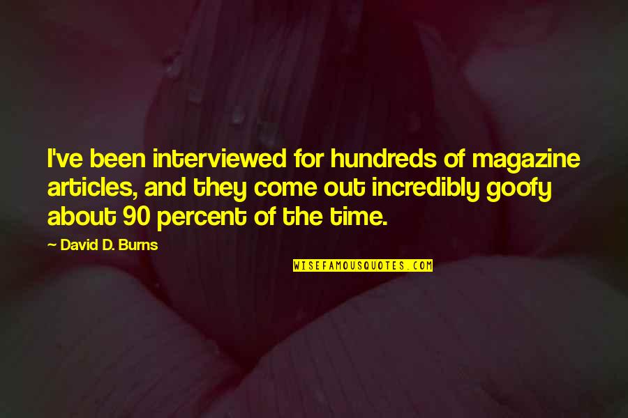 Goofy Quotes By David D. Burns: I've been interviewed for hundreds of magazine articles,