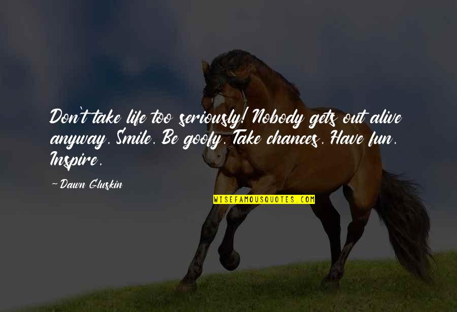 Goofy Quotes By Dawn Gluskin: Don't take life too seriously! Nobody gets out Goofy Quotes By Dawn Gluskin: Don't take life too seriously! Nobody gets out