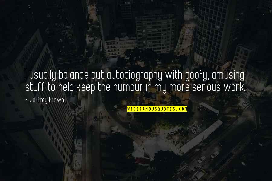 Goofy Quotes By Jeffrey Brown: I usually balance out autobiography with goofy, amusing Goofy Quotes By Jeffrey Brown: I usually balance out autobiography with goofy, amusing