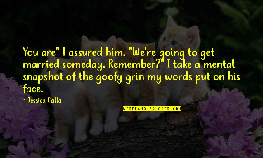 Goofy Quotes By Jessica Calla: You are" I assured him. "We're going to Goofy Quotes By Jessica Calla: You are" I assured him. "We're going to