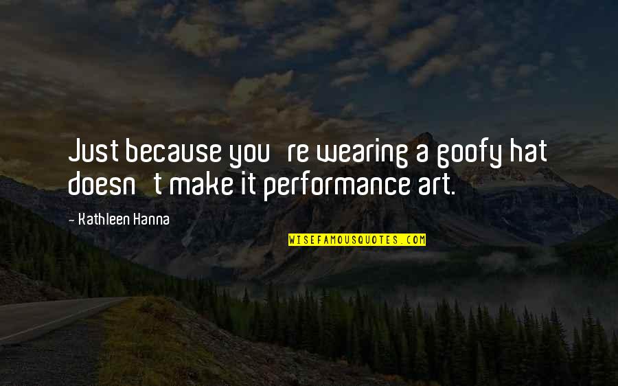 Goofy Quotes By Kathleen Hanna: Just because you're wearing a goofy hat doesn't