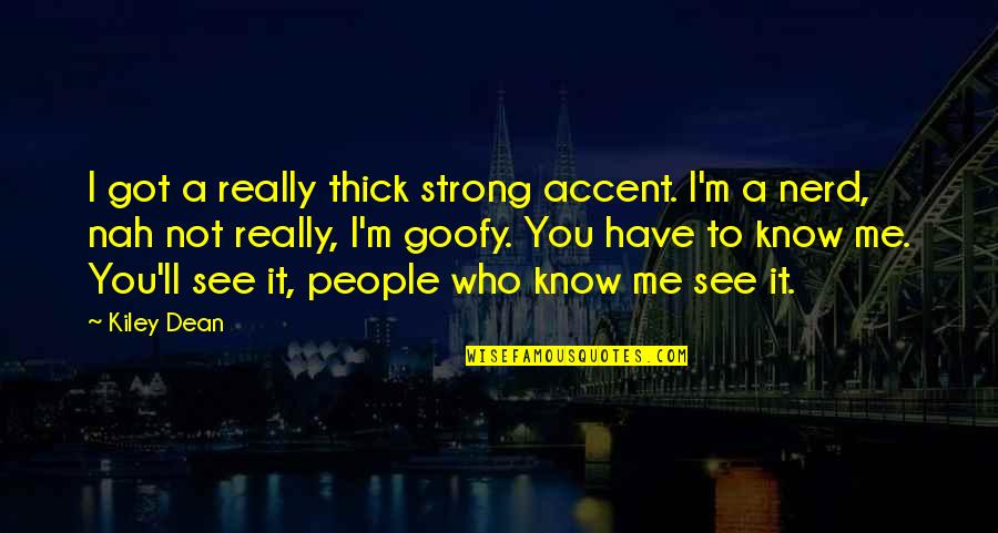 Goofy Quotes By Kiley Dean: I got a really thick strong accent. I'm Goofy Quotes By Kiley Dean: I got a really thick strong accent. I'm