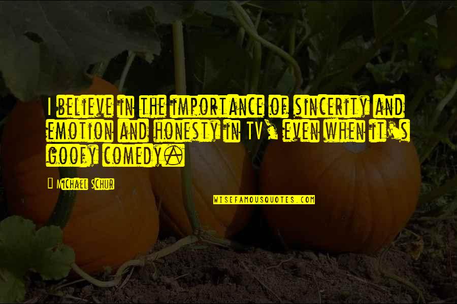 Goofy Quotes By Michael Schur: I believe in the importance of sincerity and Goofy Quotes By Michael Schur: I believe in the importance of sincerity and