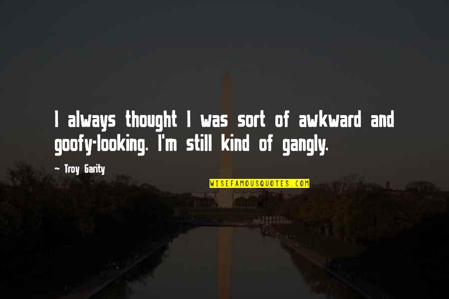 Goofy Quotes By Troy Garity: I always thought I was sort of awkward