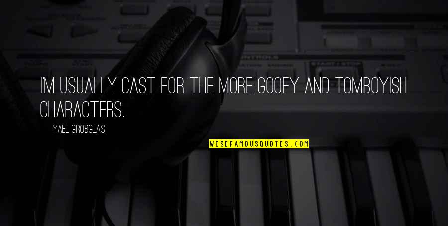 Goofy Quotes By Yael Grobglas: I'm usually cast for the more goofy and Goofy Quotes By Yael Grobglas: I'm usually cast for the more goofy and
