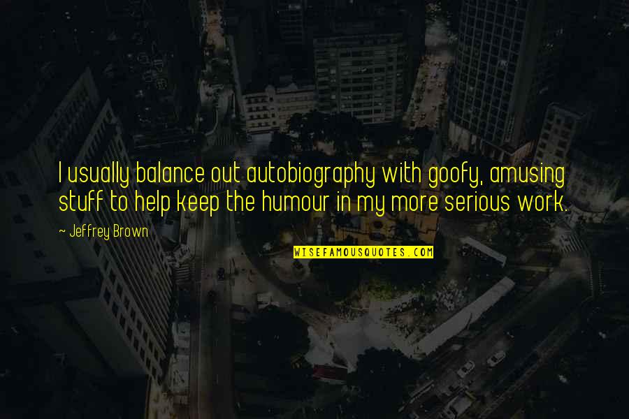 Goofy Work Quotes By Jeffrey Brown: I usually balance out autobiography with goofy, amusing