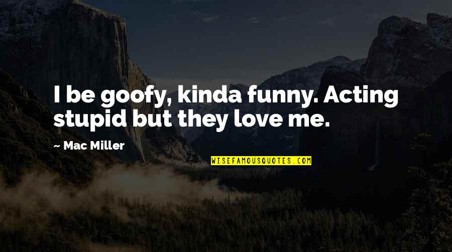 Goofy's Quotes By Mac Miller: I be goofy, kinda funny. Acting stupid but