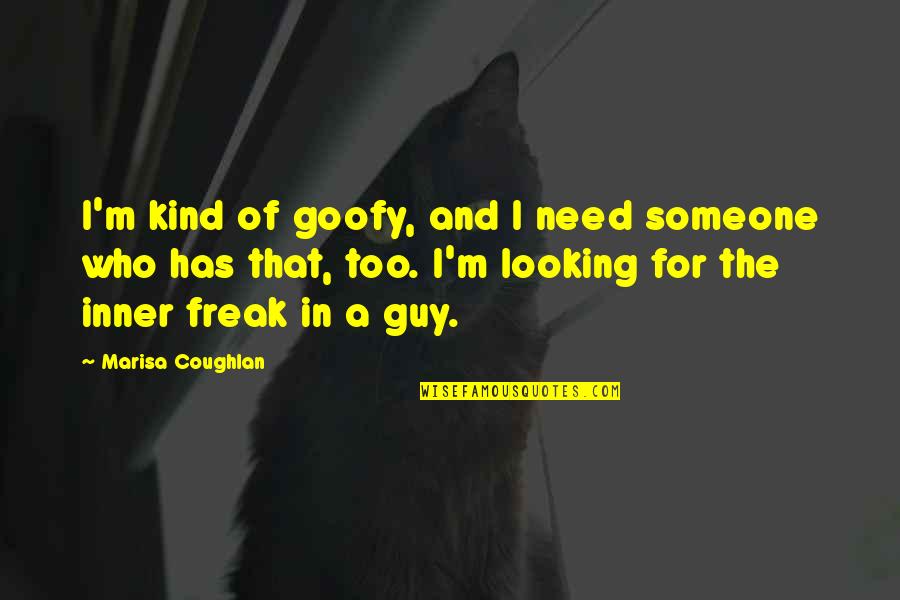 Goofy's Quotes By Marisa Coughlan: I'm kind of goofy, and I need someone