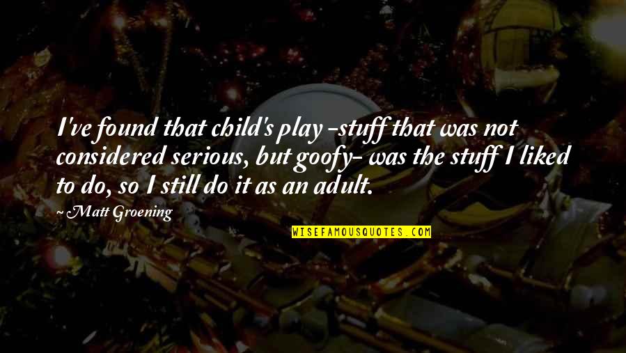 Goofy's Quotes By Matt Groening: I've found that child's play -stuff that was