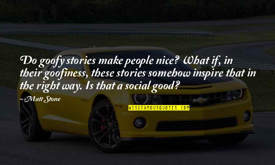 Goofy's Quotes By Matt Stone: Do goofy stories make people nice? What if,