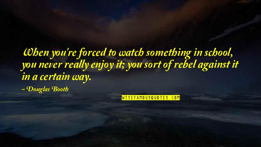 Goog Price Quote Quotes By Douglas Booth: When you're forced to watch something in school, Goog Price Quote Quotes By Douglas Booth: When you're forced to watch something in school,