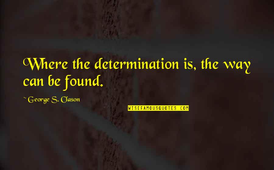 Goog Share Quote Quotes By George S. Clason: Where the determination is, the way can be