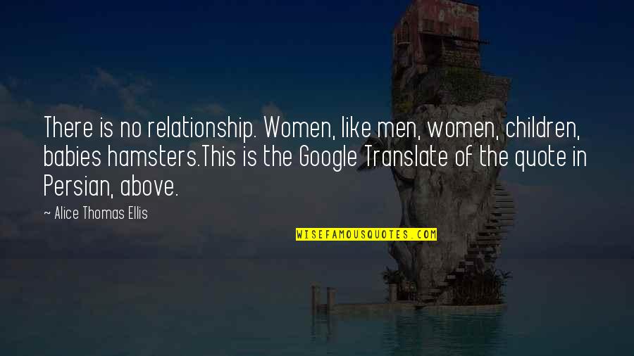 Google A Quote Quotes By Alice Thomas Ellis: There is no relationship. Women, like men, women,