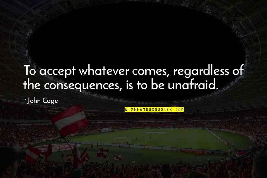 Google Adwords Keywords Quotes By John Cage: To accept whatever comes, regardless of the consequences,