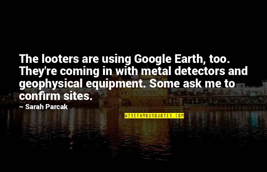 Google Earth Quotes By Sarah Parcak: The looters are using Google Earth, too. They're