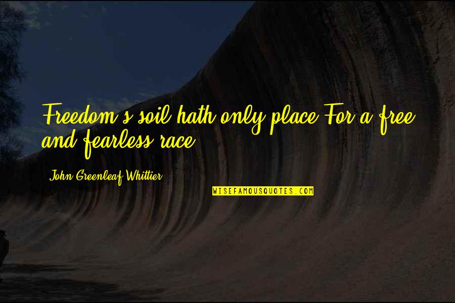 Google Famous Inspirational Quotes By John Greenleaf Whittier: Freedom's soil hath only place For a free