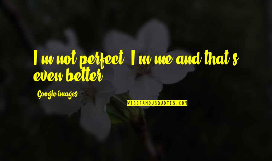 Google Images Life Quotes By Google Images: I'm not perfect, I'm me and that's even