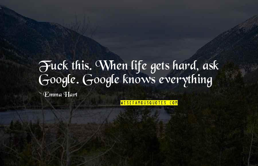 Google In Life Quotes By Emma Hart: Fuck this. When life gets hard, ask Google.