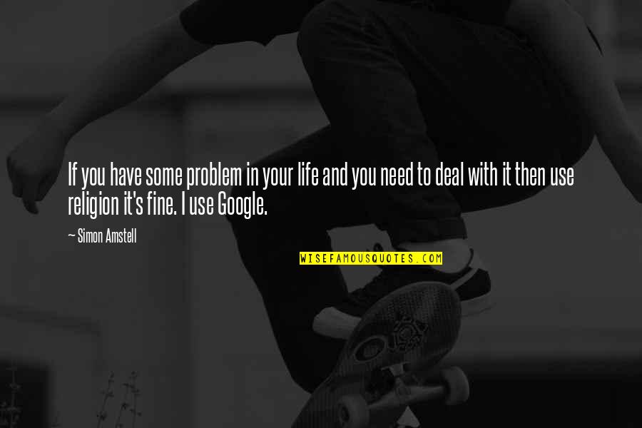 Google In Life Quotes By Simon Amstell: If you have some problem in your life