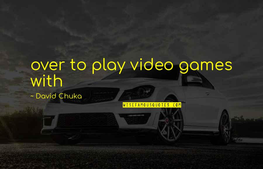 Google Jumma Mubarak Quotes By David Chuka: over to play video games with Google Jumma Mubarak Quotes By David Chuka: over to play video games with