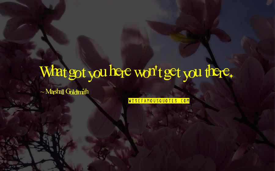 Google Jumma Mubarak Quotes By Marshall Goldsmith: What got you here won't get you there. Google Jumma Mubarak Quotes By Marshall Goldsmith: What got you here won't get you there.