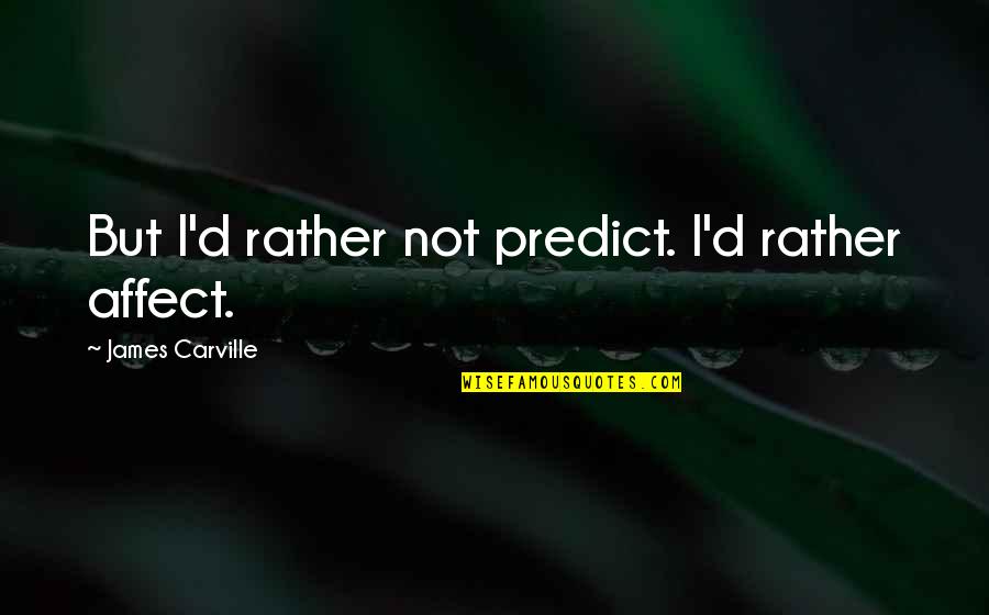 Google Love Hurts Quotes By James Carville: But I'd rather not predict. I'd rather affect.