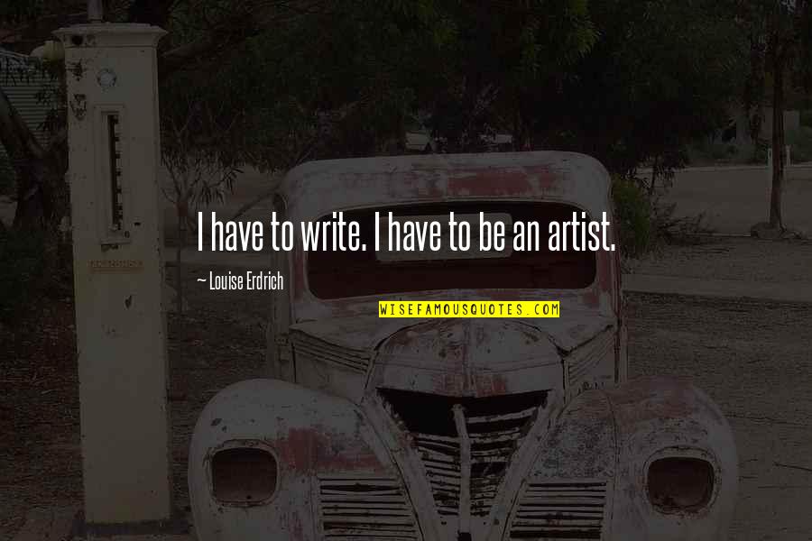 Google Plus Love Quotes By Louise Erdrich: I have to write. I have to be