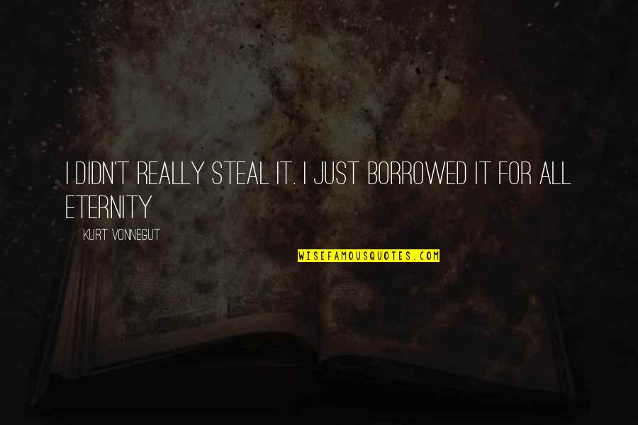 Google Quote Quotes By Kurt Vonnegut: I didn't really steal it. I just borrowed