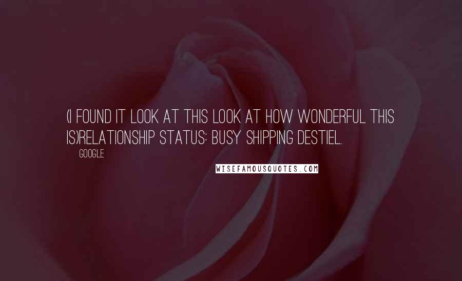 Google quotes: (I FOUND IT LOOK AT THIS LOOK AT HOW WONDERFUL THIS IS)Relationship status: Busy shipping Destiel.