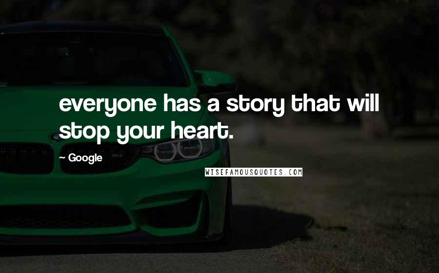 Google quotes: everyone has a story that will stop your heart.