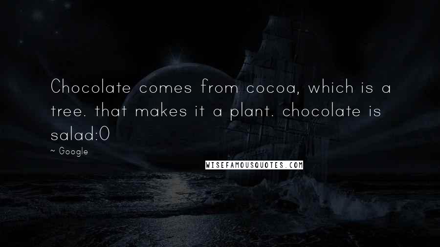 Google quotes: Chocolate comes from cocoa, which is a tree. that makes it a plant. chocolate is salad:0