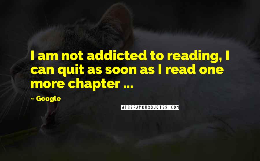 Google quotes: I am not addicted to reading, I can quit as soon as I read one more chapter ...