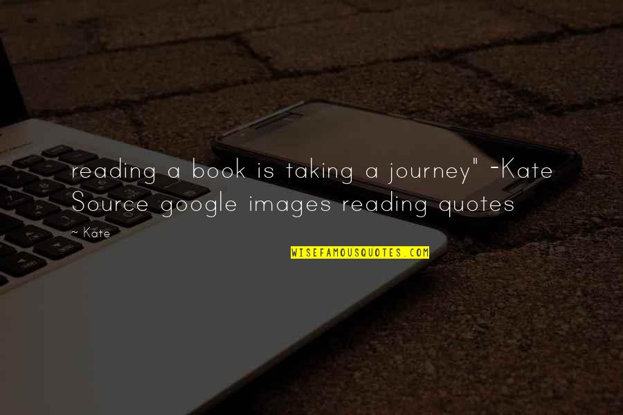 Google Quotes By Kate: reading a book is taking a journey" -Kate