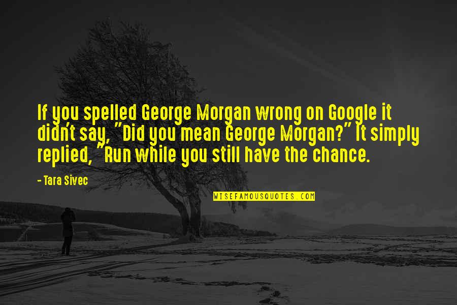 Google Quotes Quotes By Tara Sivec: If you spelled George Morgan wrong on Google
