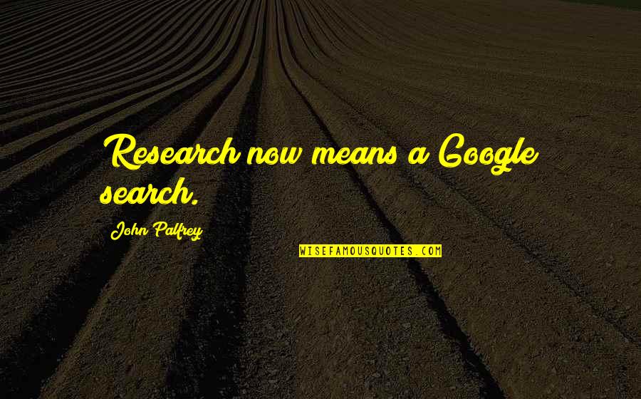 Google Search Quotes By John Palfrey: Research now means a Google search.