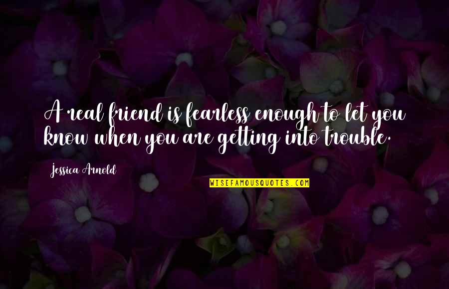 Google Wise Quotes By Jessica Arnold: A real friend is fearless enough to let