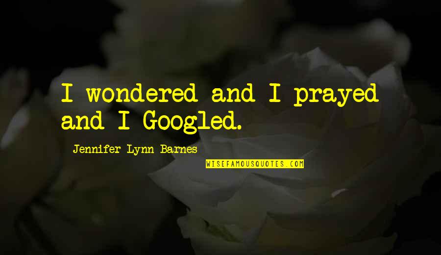 Googled Quotes By Jennifer Lynn Barnes: I wondered and I prayed and I Googled.