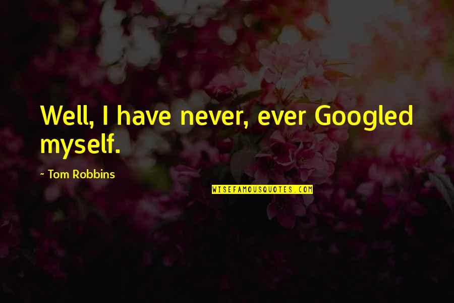 Googled Quotes By Tom Robbins: Well, I have never, ever Googled myself.