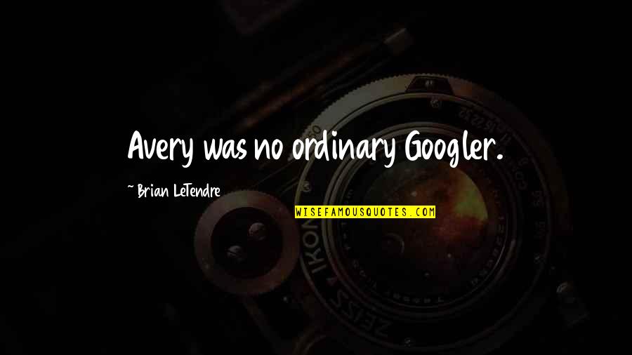 Googler Quotes By Brian LeTendre: Avery was no ordinary Googler.