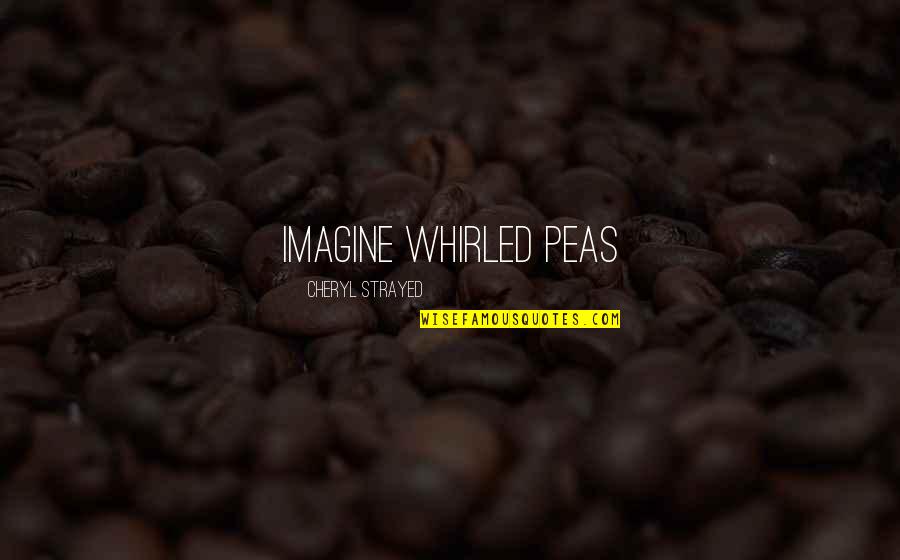 Gooing Quotes By Cheryl Strayed: IMAGINE WHIRLED PEAS