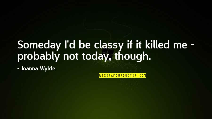 Gooit Gy560 Quotes By Joanna Wylde: Someday I'd be classy if it killed me