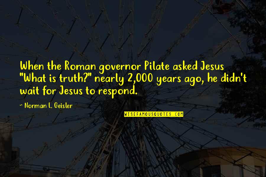 Gooit Gy560 Quotes By Norman L. Geisler: When the Roman governor Pilate asked Jesus "What Gooit Gy560 Quotes By Norman L. Geisler: When the Roman governor Pilate asked Jesus "What